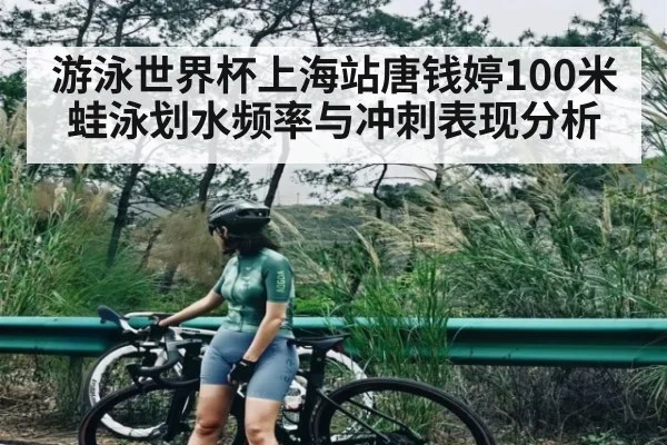 游泳世界杯上海站唐钱婷100米蛙泳划水频率与冲刺表现分析